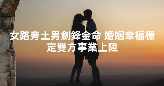 女路旁土男劍鋒金命 婚姻幸福穩定雙方事業上陞